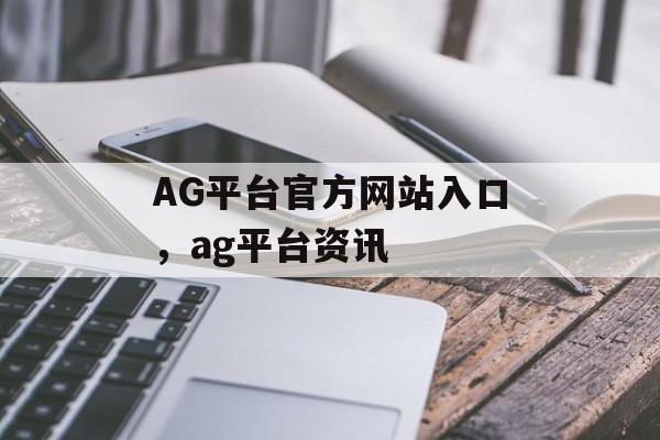 AG平台官方网站入口，ag平台资讯