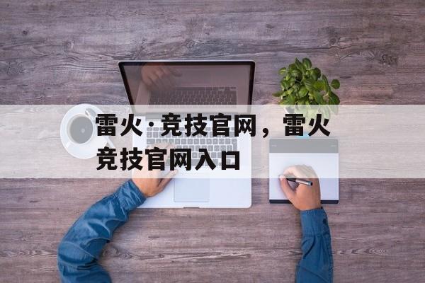 雷火·竞技官网，雷火竞技官网入口