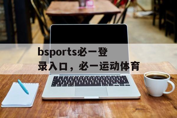 bsports必一登录入口，必一运动体育