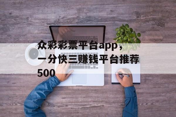 众彩彩票平台app，一分快三赚钱平台推荐500